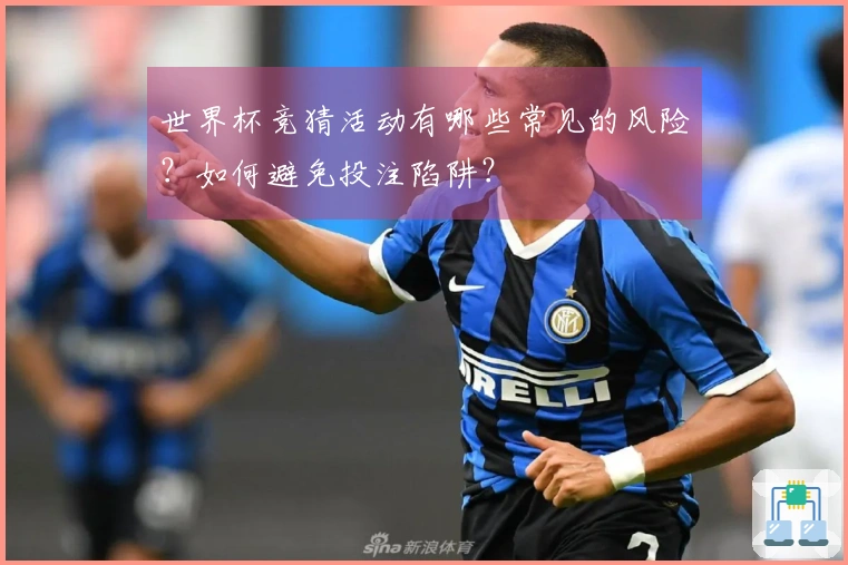 世界杯竞猜活动有哪些常见的风险？如何避免投注陷阱？