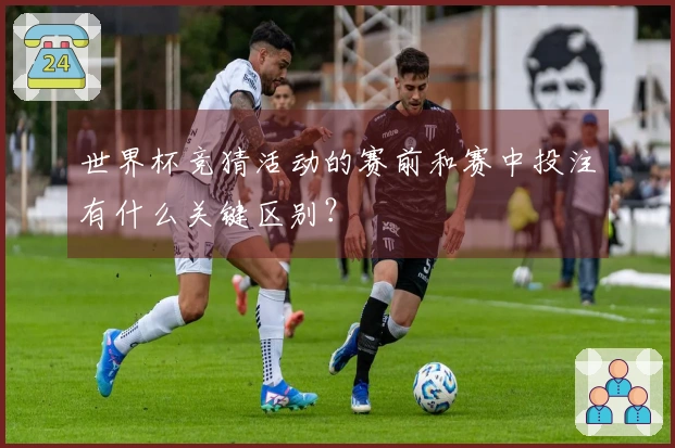 世界杯竞猜活动的赛前和赛中投注有什么关键区别？