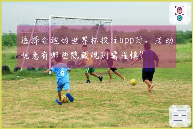 选择合适的世界杯投注app时，活动优惠有哪些隐藏规则需谨慎？
