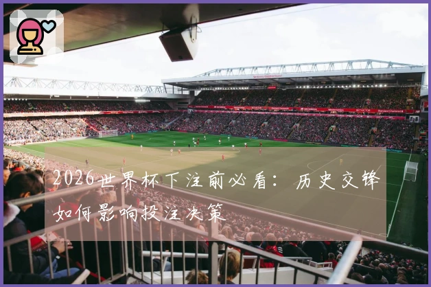 2026世界杯下注前必看：历史交锋如何影响投注决策