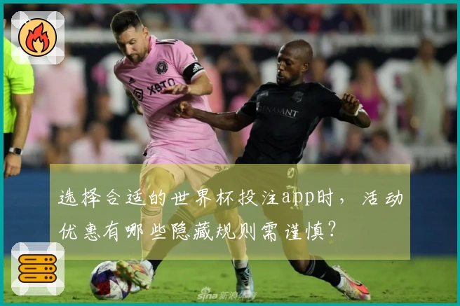 选择合适的世界杯投注app时，活动优惠有哪些隐藏规则需谨慎？