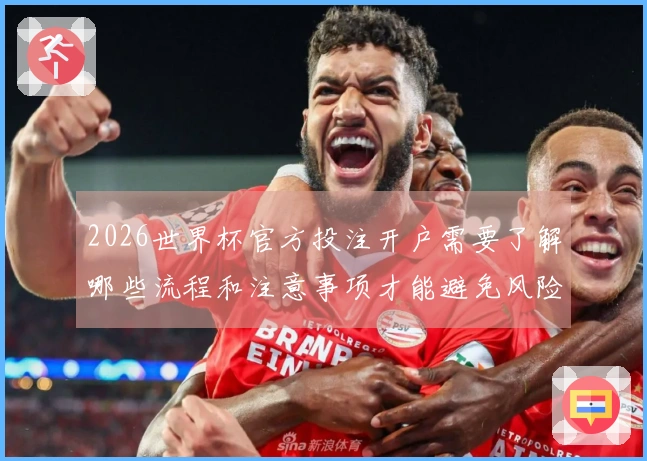 2026世界杯官方投注开户需要了解哪些流程和注意事项才能避免风险
