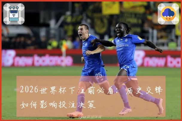 2026世界杯下注前必看：历史交锋如何影响投注决策