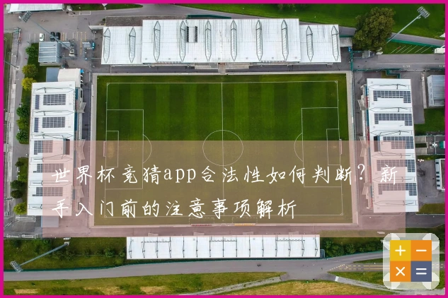 世界杯竞猜app合法性如何判断？新手入门前的注意事项解析