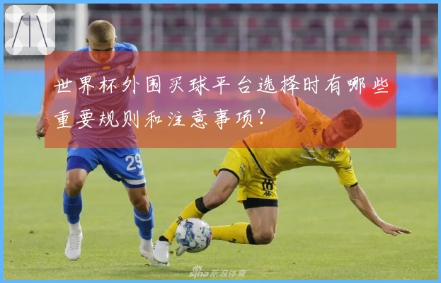 世界杯外围买球平台选择时有哪些重要规则和注意事项？