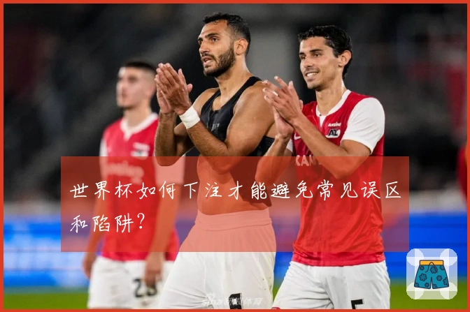 世界杯如何下注才能避免常见误区和陷阱？