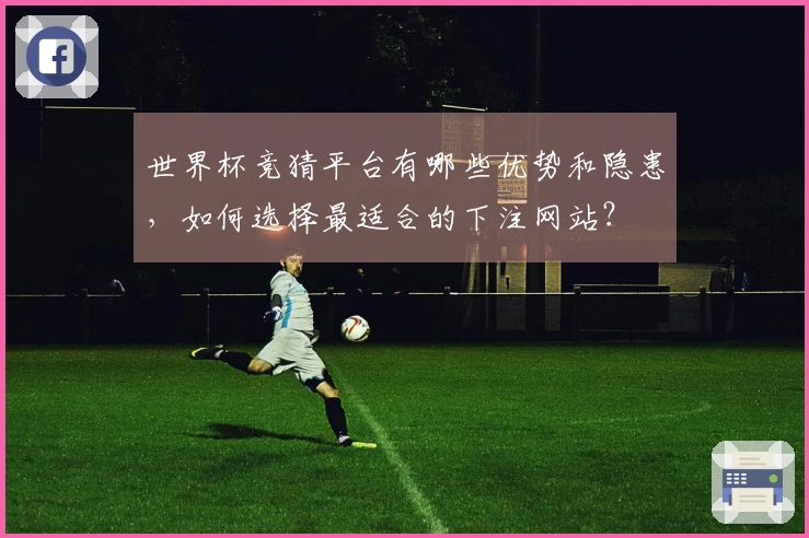 世界杯竞猜平台有哪些优势和隐患，如何选择最适合的下注网站？