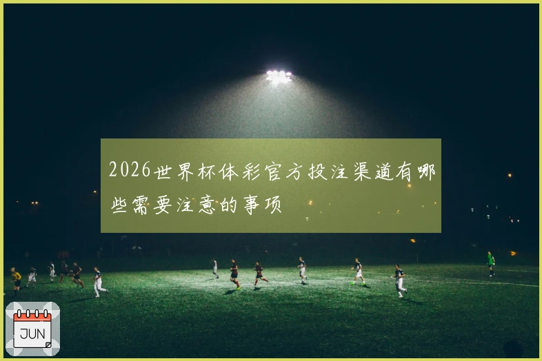 2026世界杯体彩官方投注渠道有哪些需要注意的事项